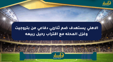 الأهلي يستهدف ضم ثنائي دفاعي من بتروجيت وغزل المحلة مع اقتراب رحيل ربيعة